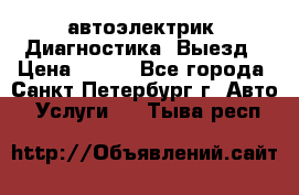 автоэлектрик. Диагностика. Выезд › Цена ­ 500 - Все города, Санкт-Петербург г. Авто » Услуги   . Тыва респ.